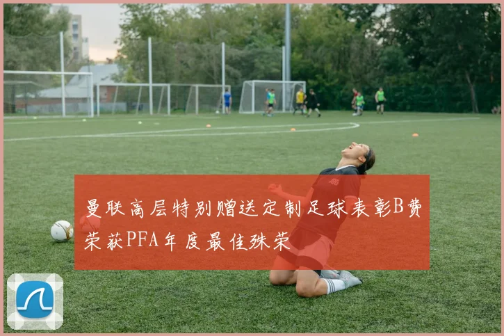 曼联高层特别赠送定制足球表彰B费荣获PFA年度最佳殊荣